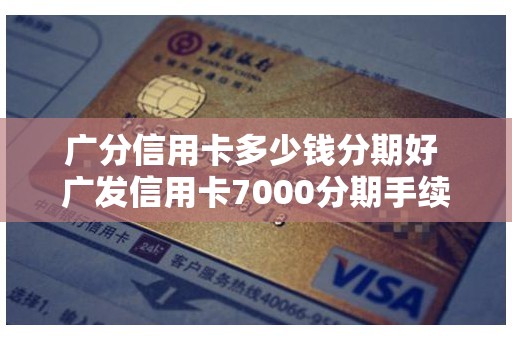 广分信用卡多少钱分期好 广发信用卡7000分期手续费