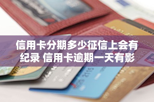 信用卡分期多少征信上会有纪录 信用卡逾期一天有影响吗