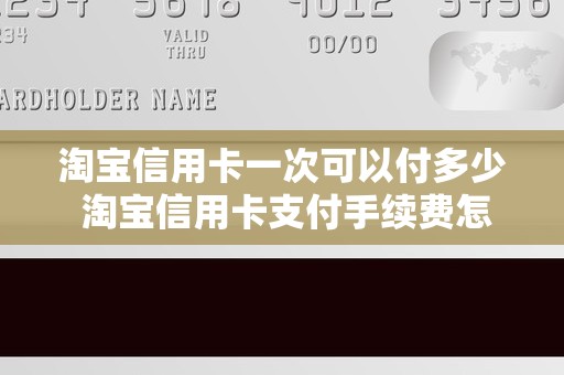 淘宝信用卡一次可以付多少 淘宝信用卡支付手续费怎么免