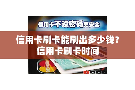 信用卡刷卡能刷出多少钱?信用卡刷卡时间 信用卡刷卡能刷出多少钱?信用卡刷卡时间