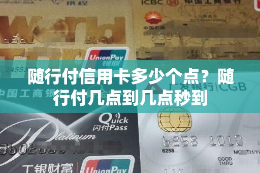 随行付信用卡多少个点?随行付几点到几点秒到 随行付信用卡多少个点?随行付几点到几点秒到