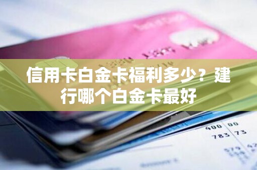 信用卡白金卡福利多少?建行哪个白金卡最好 信用卡白金卡福利多少?建行哪个白金卡最好