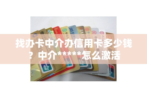 找办卡中介办信用卡多少钱？中介*****怎么激活