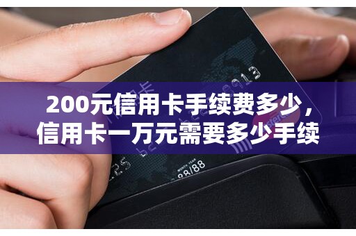 200元信用卡手续费多少,信用卡一万元需要多少手续费 200元信用卡手续费多少,信用卡一万元需要多少手续费