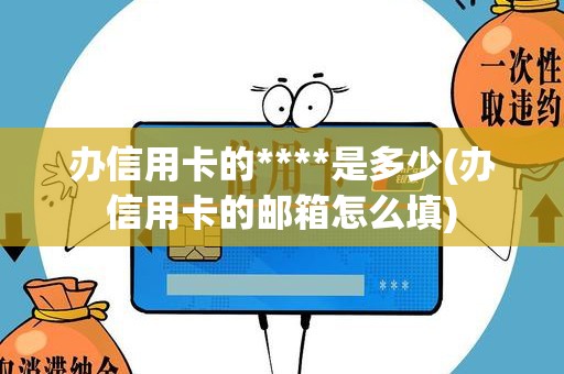 办信用卡的****是多少(办信用卡的邮箱怎么填)