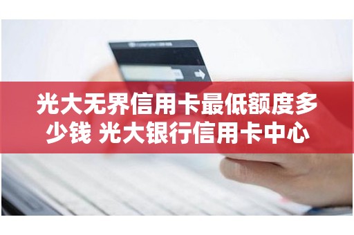 光大无界信用卡最低额度多少钱 光大银行信用卡中心 光大无界信用卡最低额度多少钱 光大银行信用卡中心
