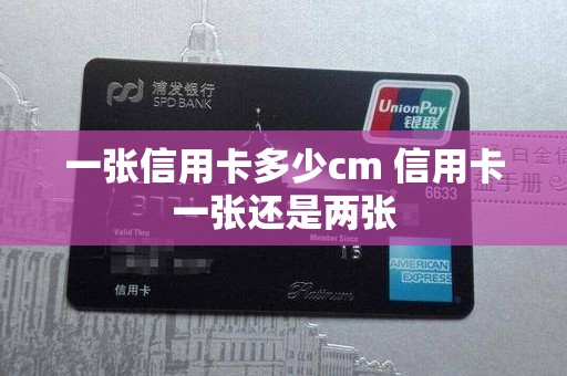一张信用卡多少cm 信用卡一张还是两张 一张信用卡多少cm 信用卡一张还是两张
