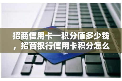 招商信用卡一积分值多少钱，招商银行信用卡积分怎么算