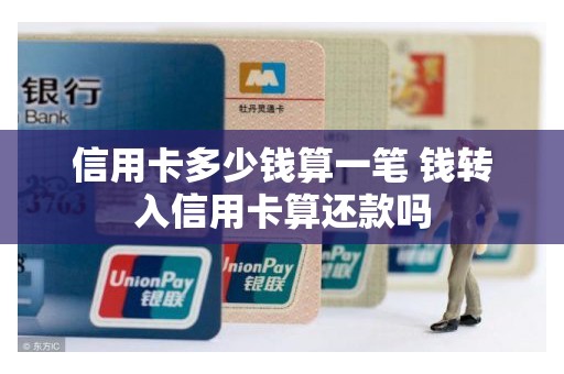 信用卡多少钱算一笔 钱转入信用卡算还款吗