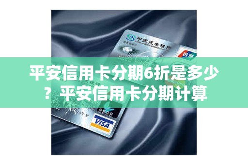 平安信用卡分期6折是多少？平安信用卡分期计算
