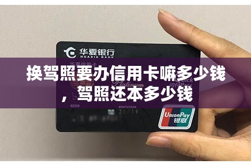 换驾照要办信用卡嘛多少钱，驾照还本多少钱