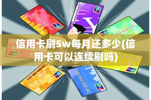 信用卡刷5w每月还多少(信用卡可以连续刷吗)