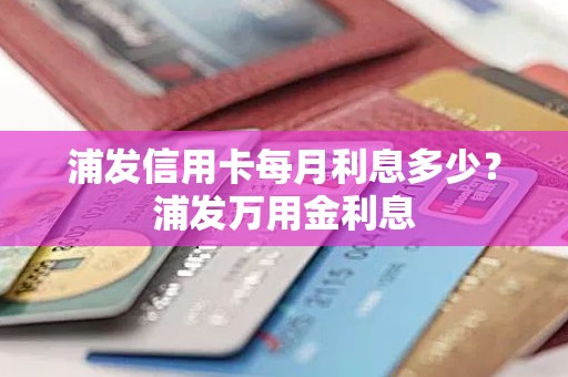 浦发信用卡每月利息多少？浦发万用金利息