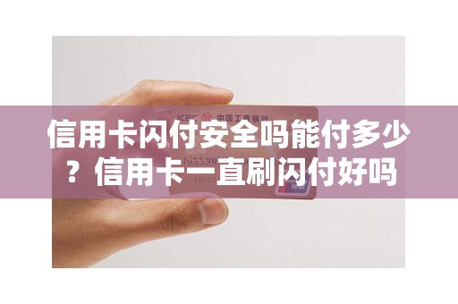 信用卡闪付安全吗能付多少？信用卡一直刷闪付好吗