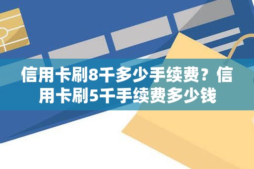信用卡刷8千多少手续费？信用卡刷5千手续费多少钱