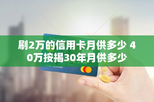 刷2万的信用卡月供多少 40万按揭30年月供多少