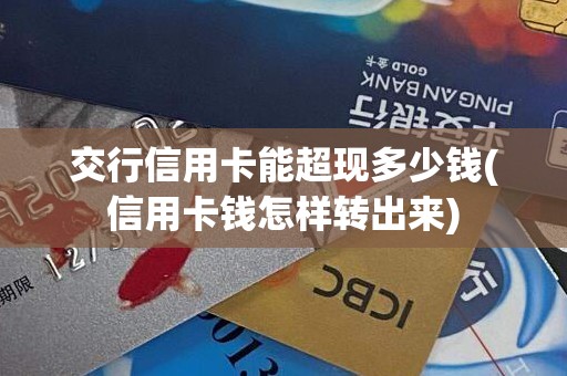 交行信用卡能超现多少钱(信用卡钱怎样转出来)