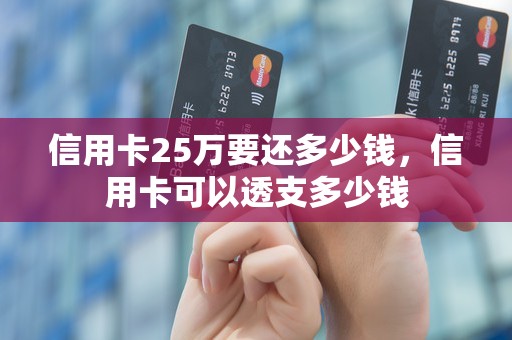 信用卡25万要还多少钱，信用卡可以透支多少钱