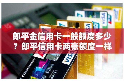 郎平金信用卡一般额度多少？郎平信用卡两张额度一样吗
