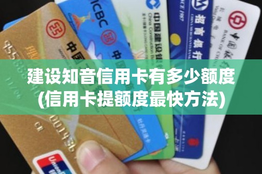 建设知音信用卡有多少额度(信用卡提额度最快方法)