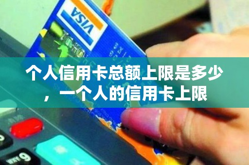个人信用卡总额上限是多少，一个人的信用卡上限