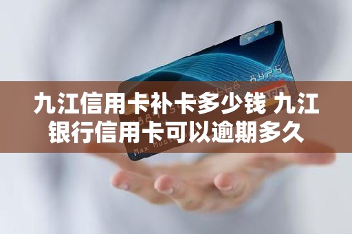 九江信用卡补卡多少钱 九江银行信用卡可以逾期多久