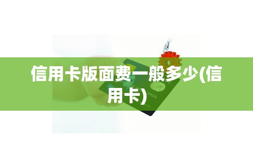 信用卡版面费一般多少(信用卡)