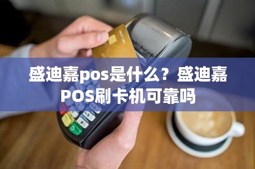 盛迪嘉pos是什么？盛迪嘉POS刷卡机可靠吗