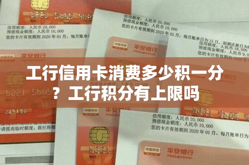 工行信用卡消费多少积一分？工行积分有上限吗