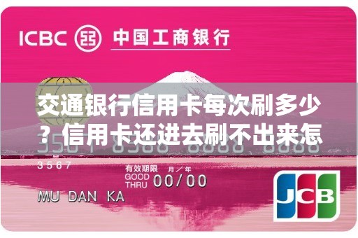 交通银行信用卡每次刷多少?信用卡还进去刷不出来怎么办 交通银行信用卡每次刷多少?信用卡还进去刷不出来怎么办