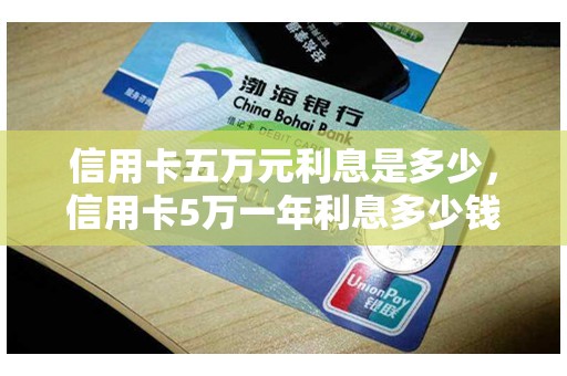 信用卡五万元利息是多少，信用卡5万一年利息多少钱