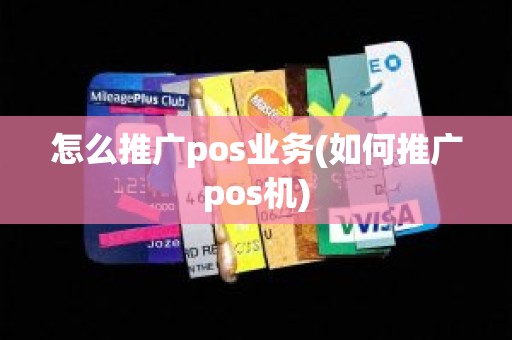 怎么推广pos业务(如何推广pos机)