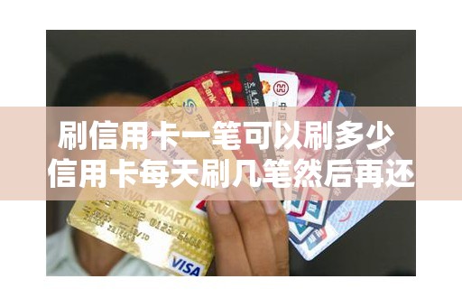 刷信用卡一笔可以刷多少 信用卡每天刷几笔然后再还上