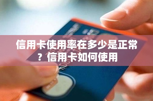 信用卡使用率在多少是正常？信用卡如何使用