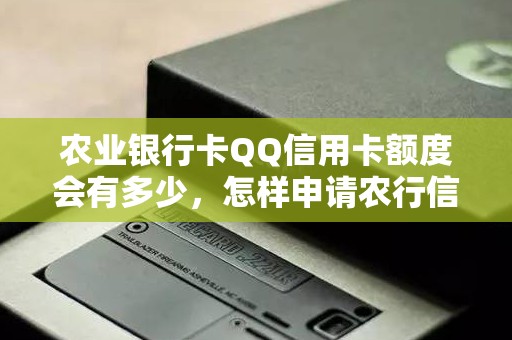 农业银行卡QQ信用卡额度会有多少,怎样申请农行信用卡 农业银行卡QQ信用卡额度会有多少,怎样申请农行信用卡