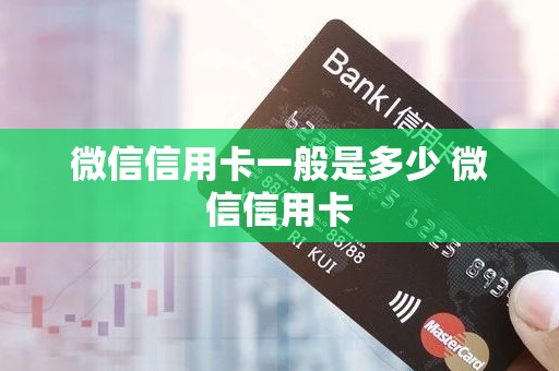 微信信用卡一般是多少 微信信用卡 微信信用卡一般是多少 微信信用卡