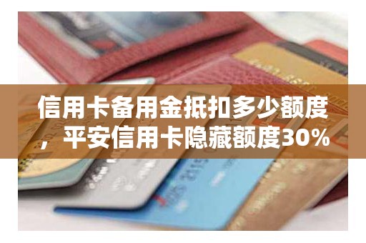信用卡备用金抵扣多少额度，平安信用卡隐藏额度30%