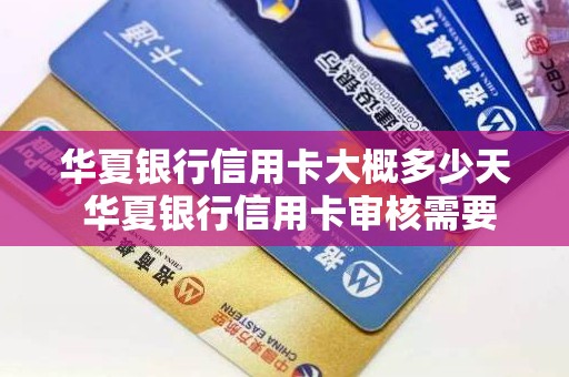 华夏银行信用卡大概多少天 华夏银行信用卡审核需要多少天