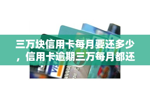 三万块信用卡每月要还多少，信用卡逾期三万每月都还