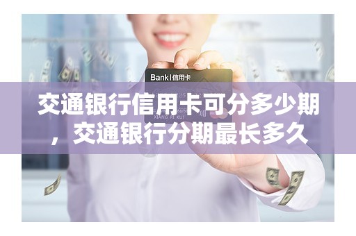 交通银行信用卡可分多少期，交通银行分期最长多久