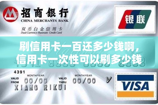 刷信用卡一百还多少钱啊，信用卡一次性可以刷多少钱