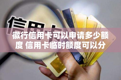 徽行信用卡可以申请多少额度 信用卡临时额度可以分期吗