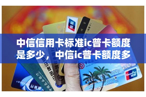 中信信用卡标准ic普卡额度是多少，中信ic普卡额度多少