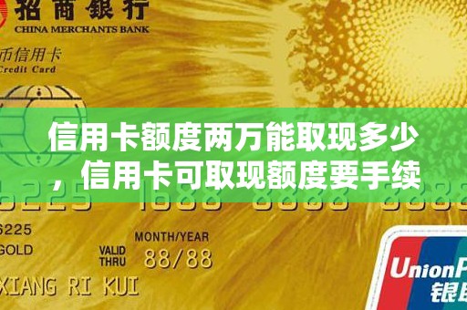 信用卡额度两万能取现多少，信用卡可取现额度要手续费吗