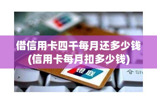借信用卡四千每月还多少钱(信用卡每月扣多少钱)