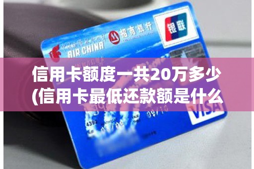 信用卡额度一共20万多少(信用卡最低还款额是什么意思)