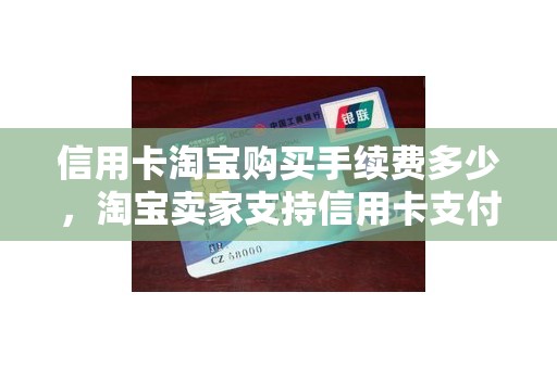 信用卡淘宝购买手续费多少，淘宝卖家支持信用卡支付