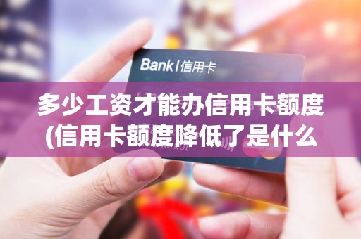 多少工资才能办信用卡额度(信用卡额度降低了是什么原因)