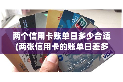 两个信用卡账单日多少合适(两张信用卡的账单日差多少好)