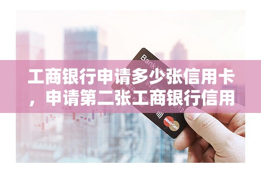 工商银行申请多少张信用卡，申请第二张工商银行信用卡